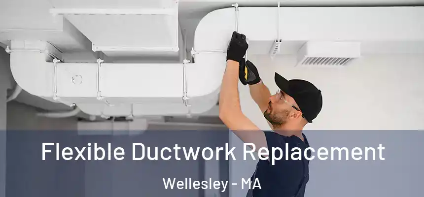  Flexible Ductwork Replacement Wellesley - MA