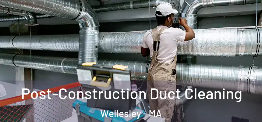 Post-Construction Duct Cleaning Wellesley - MA