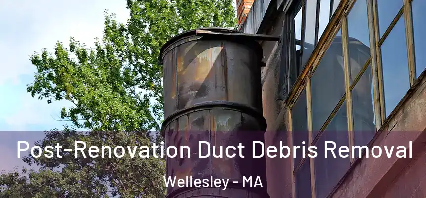  Post-Renovation Duct Debris Removal Wellesley - MA